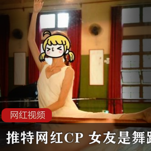 某推网红CP 女友是舞蹈老师作品一部