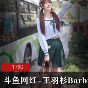 斗鱼网红-王羽杉Barbieshy作17部