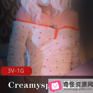 Creamyspot最新作品-3V-1G-时长18分-14分-15分，超极速CC，高价道就娆P精量超大，Creamyspot真的好爱进入，鲍鲍吐J，画面太美，小伙伴，下载观看