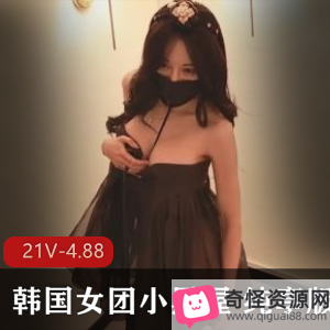 韩国女团小黑屋纯享版4.88G视频资源深度特写镜头S气十足G奶震撼自拍出品