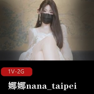 精选蜜汁尤物娜娜nana_taipei新作1.9G时长45分Q弹小馒头美美黑丝袜唯美系