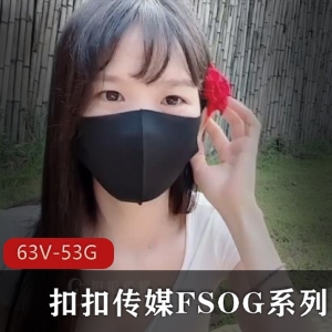 扣扣传媒FSOG系列大合集：63V52.9G精选资源情人许木学长星空唐伯虎Cola酱相貌身材下载收藏