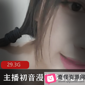 29.3G高颜值萌妹主播初音漫漫直播视频集合，妹子身材蜜桃臀，绅士必备！