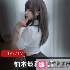 柚木女主绝版高清视频771MB，粉嫩动作惊人